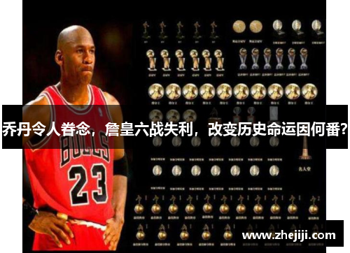 乔丹令人眷念，詹皇六战失利，改变历史命运因何番？