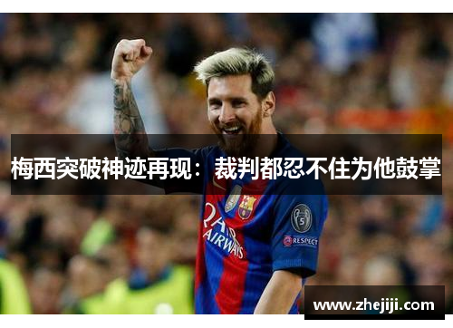 梅西突破神迹再现：裁判都忍不住为他鼓掌